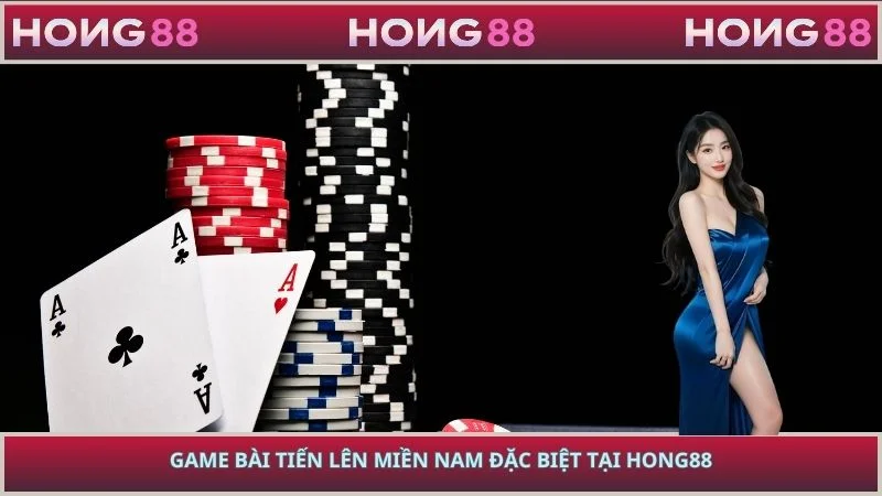 Game bài Tiến Lên Miền Nam đặc biệt tại HONG88