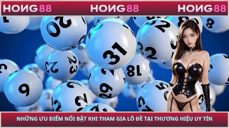 Những ưu điểm nổi bật khi tham gia lô đề tại thương hiệu uy tín