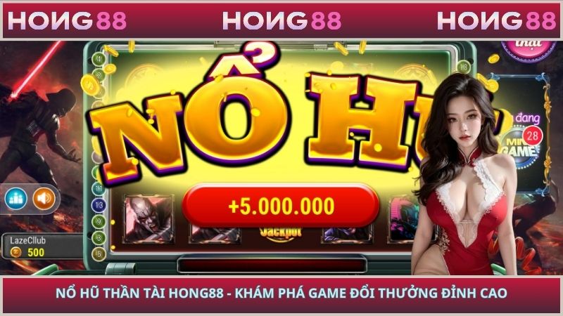 Nổ Hũ Thần Tài HONG88 - Khám Phá Game Đổi Thưởng Đỉnh Cao