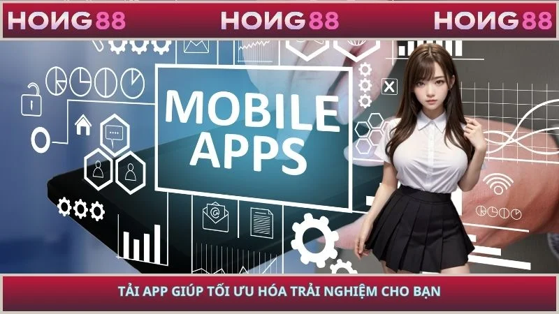 Tải app giúp tối ưu hóa trải nghiệm cho bạn