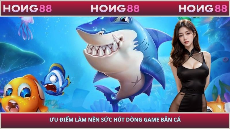 Ưu điểm làm nên sức hút dòng game bắn cá
