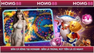 Bắn Cá Xèng Tại HONG88 - Bắn Là Trúng, Rút Tiền Là Có Ngay!