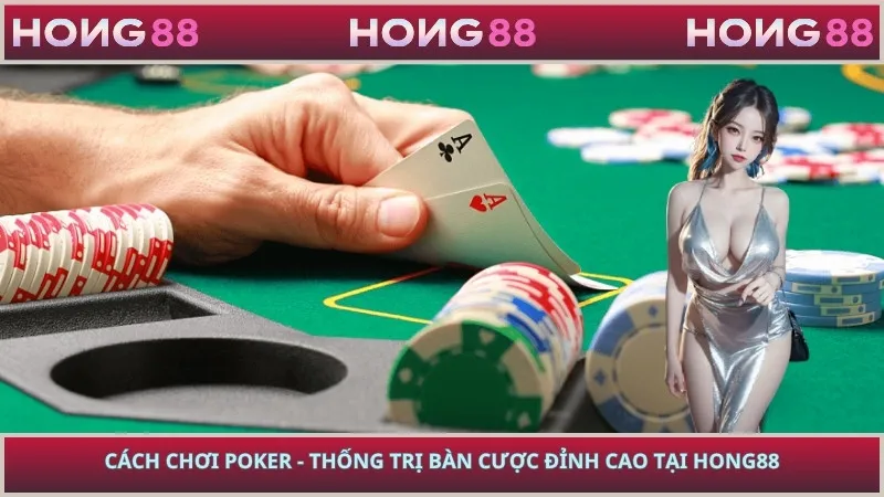 Cách Chơi Poker - Thống Trị Bàn Cược Đỉnh Cao Tại HONG88