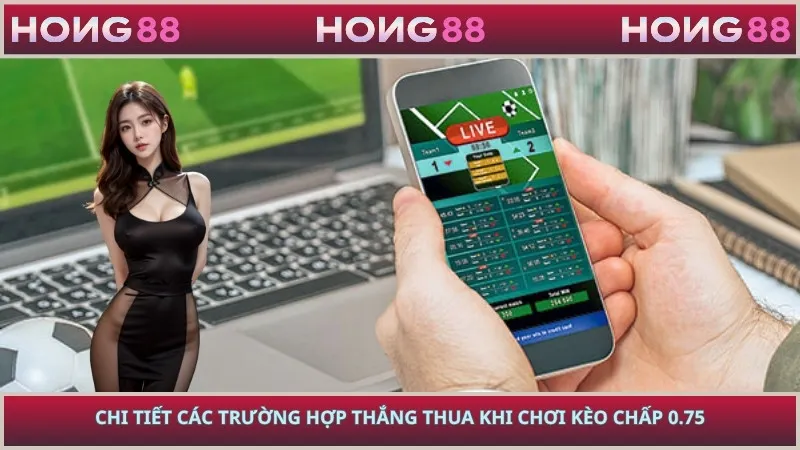 Chi tiết các trường hợp thắng thua khi chơi kèo chấp 0.75