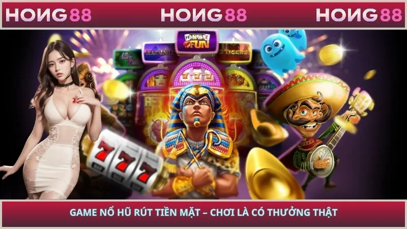 Game Nổ Hũ Rút Tiền Mặt – Chơi Là Có Thưởng Thật