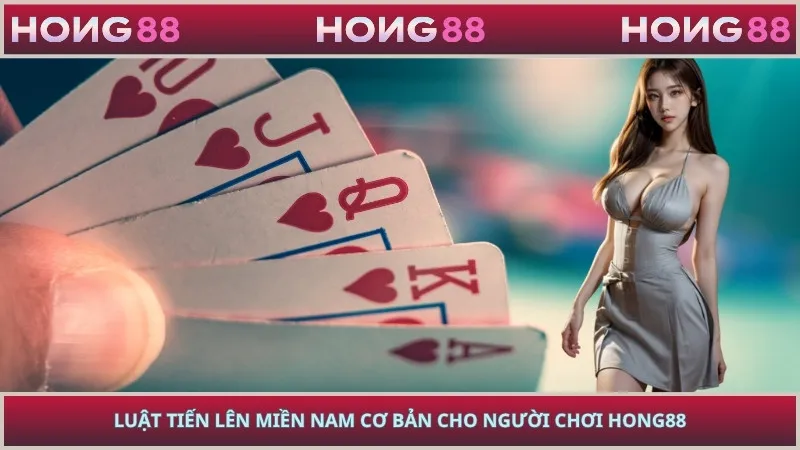 Luật tiến lên miền Nam cơ bản cho người chơi HONG88