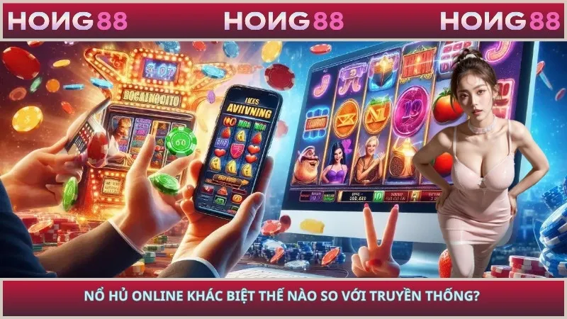 Nổ hủ online khác biệt thế nào so với truyền thống?