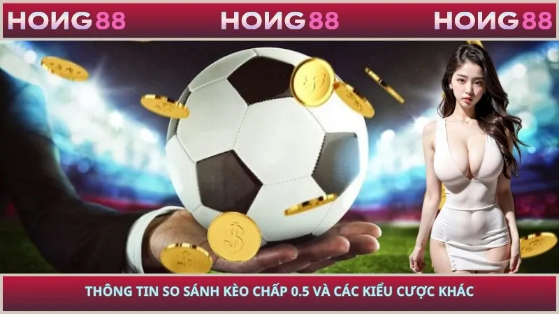 Thông tin so sánh kèo chấp 0.5 và các kiểu cược khác