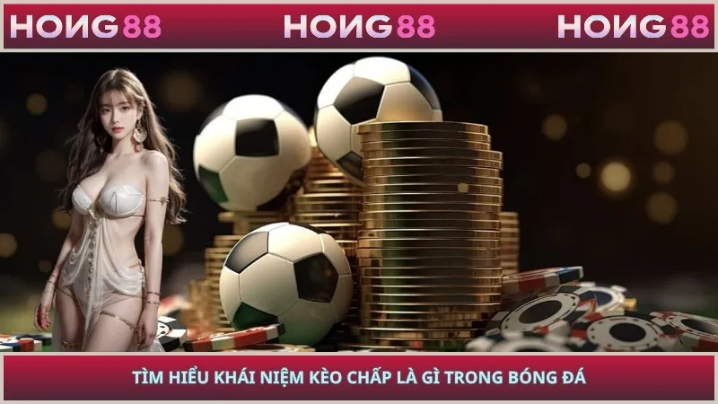 Tìm hiểu khái niệm kèo chấp là gì trong bóng đá