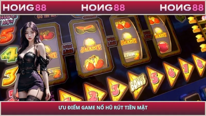 Ưu điểm game nổ hũ rút tiền mặt
